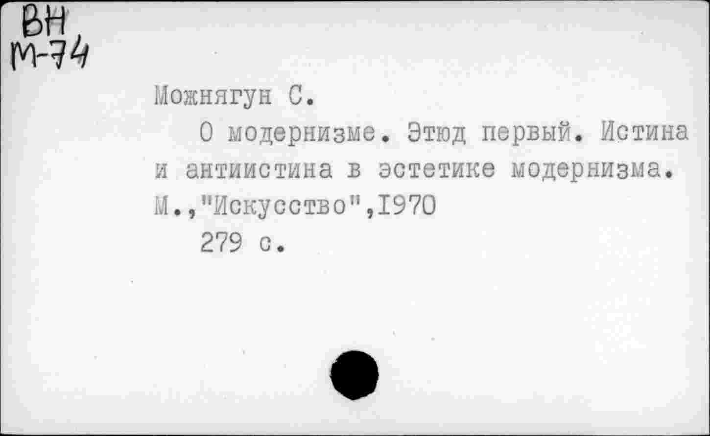 ﻿Можнягун С.
О модернизме. Этюд первый. Истина и антиистина в эстетике модернизма.
М.,"Искусство",1970
279 с.